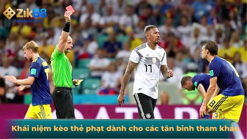 Khái niệm kèo thẻ phạt dành cho các tân binh tham khảo