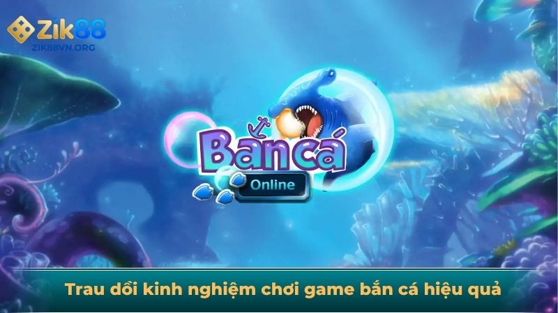 Trau dồi kinh nghiệm chơi game bắn cá hiệu quả